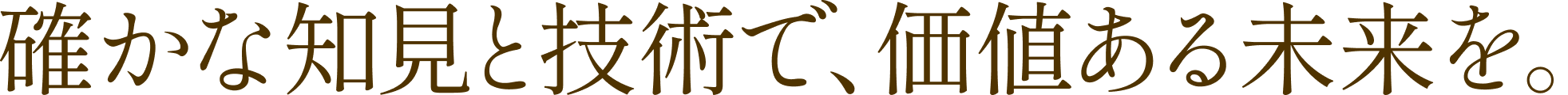 確かな知見と技術で、価値ある未来を。